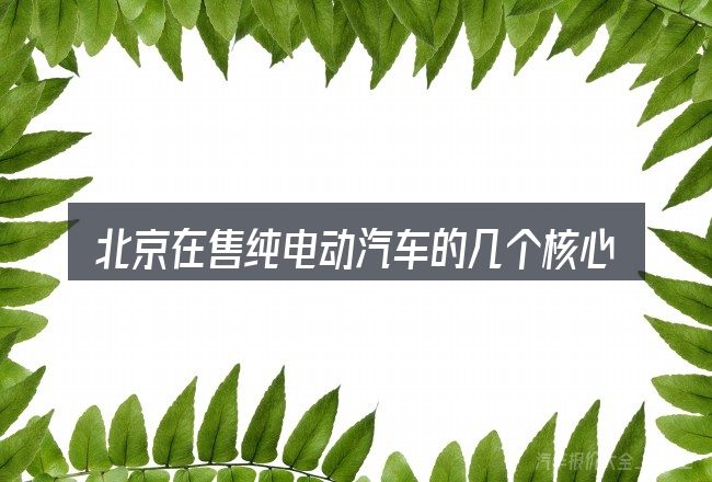 北京在售纯电动汽车的几个核心要点