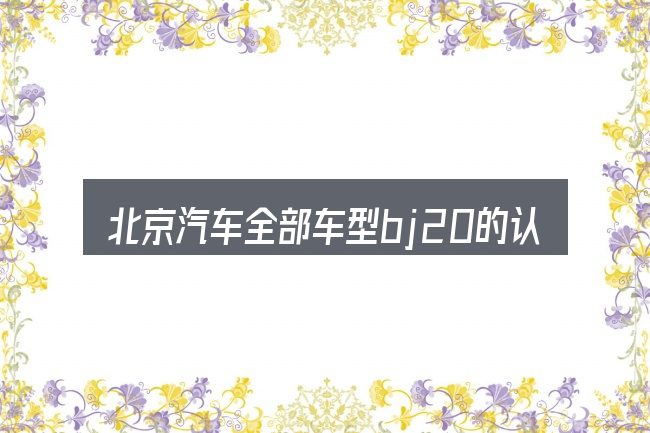 北京汽车全部车型bj20的认知误区