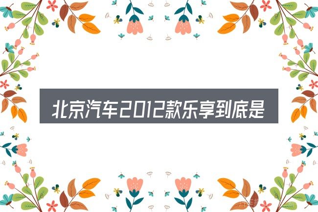 北京汽车2012款乐享到底是什么