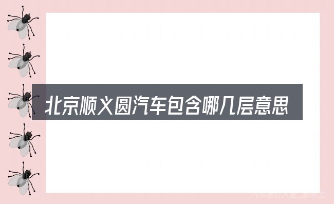 北京顺义圆汽车包含哪几层意思
