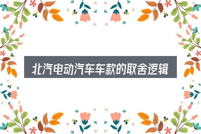 北汽电动汽车车款的取舍逻辑