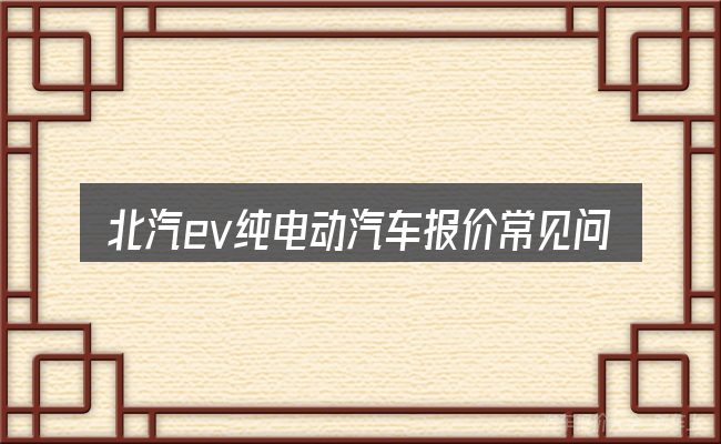 北汽ev纯电动汽车报价常见问题解答