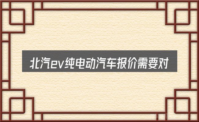北汽ev纯电动汽车报价需要对齐的几件事