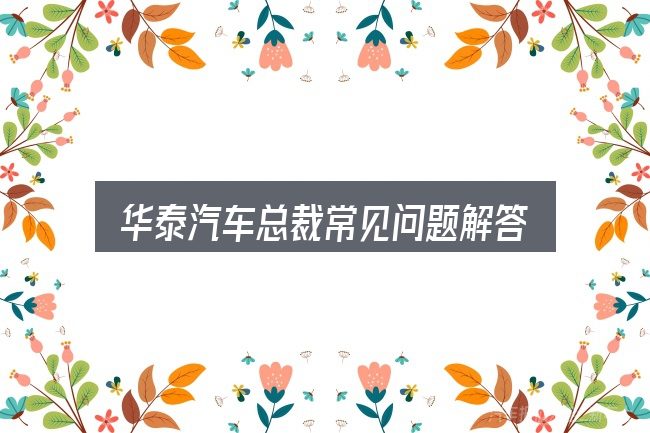 华泰汽车总裁常见问题解答