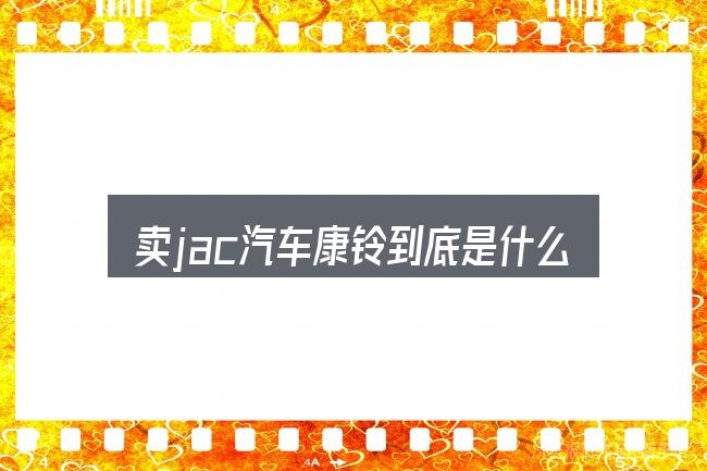 卖jac汽车康铃到底是什么