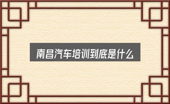 南昌汽车培训到底是什么