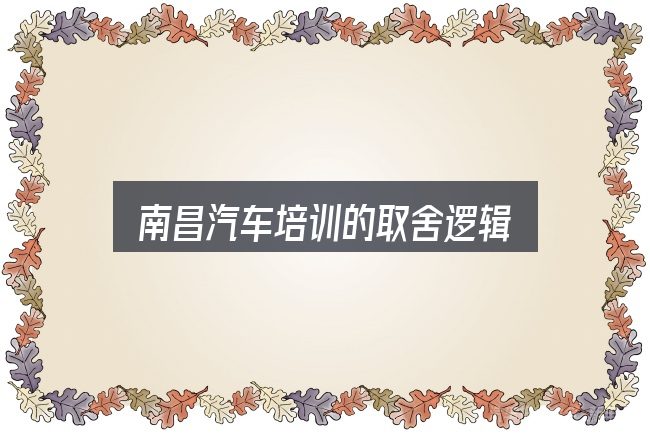 南昌汽车培训的取舍逻辑