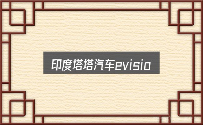 印度塔塔汽车evision实用指南：从零开始的完整思路