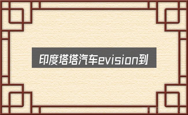 印度塔塔汽车evision到底是什么