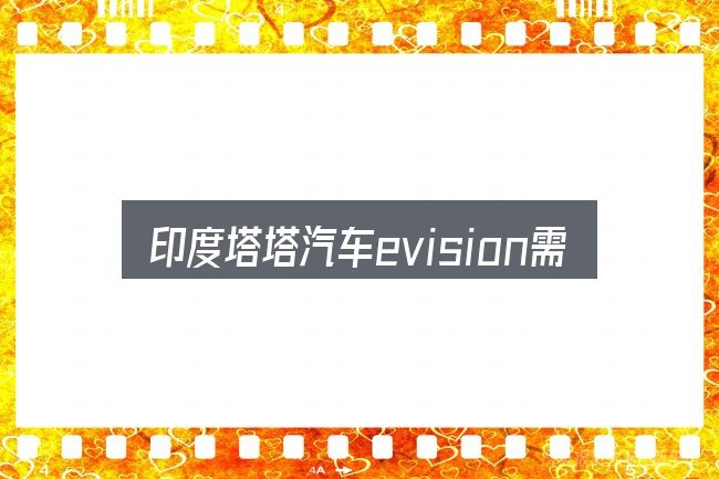 印度塔塔汽车evision需要对齐的几件事