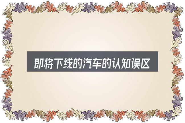 即将下线的汽车的认知误区