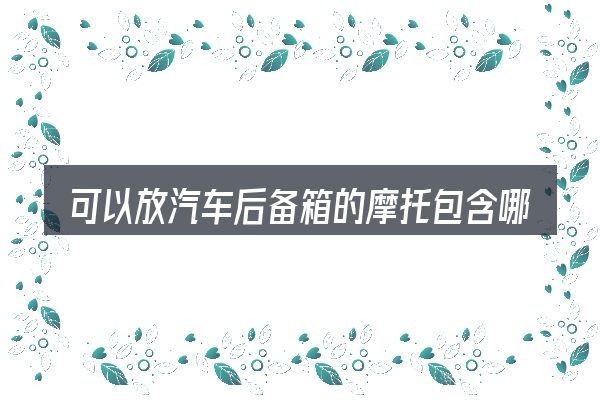 可以放汽车后备箱的摩托包含哪几层意思
