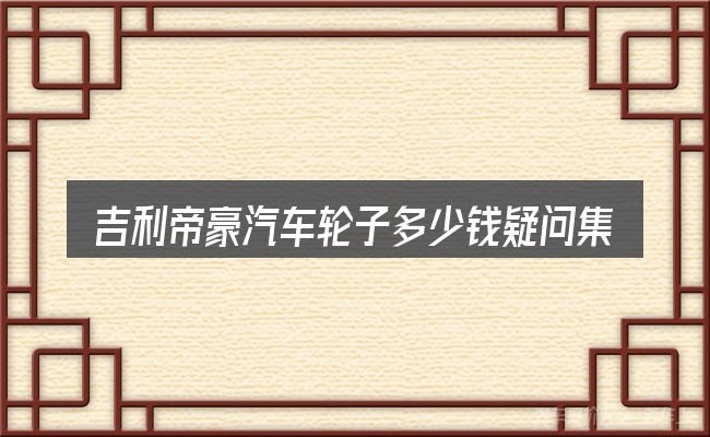 吉利帝豪汽车轮子多少钱疑问集中回答