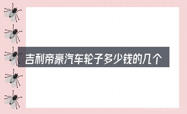 吉利帝豪汽车轮子多少钱的几个核心要点