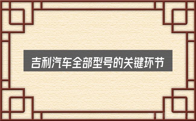 吉利汽车全部型号的关键环节