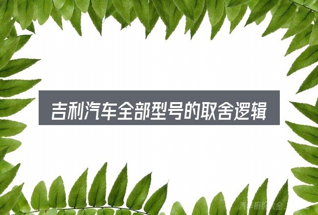 吉利汽车全部型号的取舍逻辑