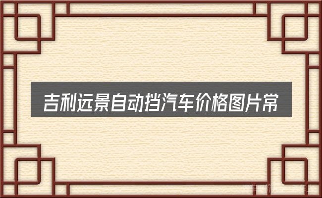 吉利远景自动挡汽车价格图片常见问题解答