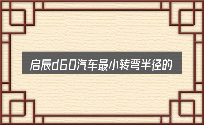 启辰d60汽车最小转弯半径的几个核心要点