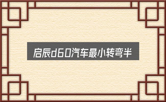 启辰d60汽车最小转弯半径怎么选？先弄懂这几点再决定