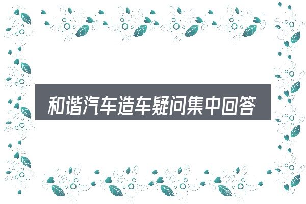 和谐汽车造车疑问集中回答