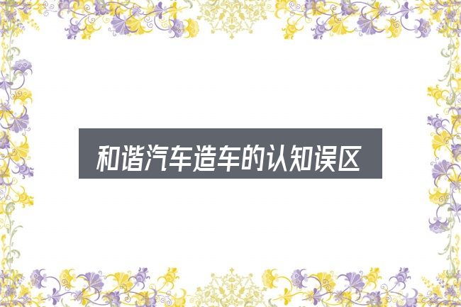 和谐汽车造车的认知误区
