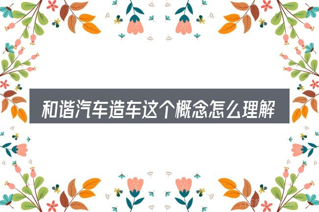 和谐汽车造车这个概念怎么理解