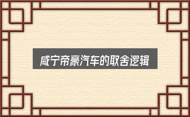 咸宁帝豪汽车的取舍逻辑
