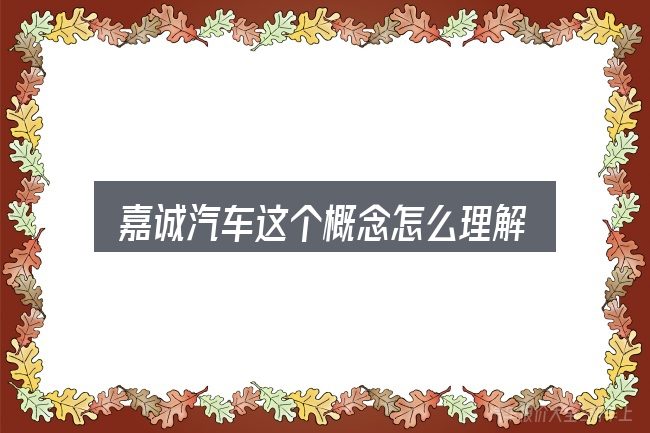 嘉诚汽车这个概念怎么理解