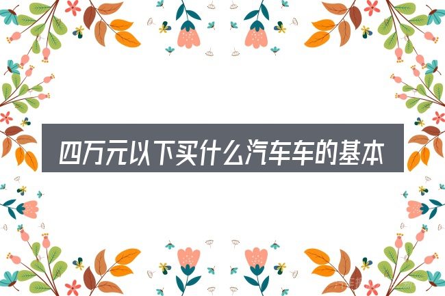四万元以下买什么汽车车的基本含义与边界