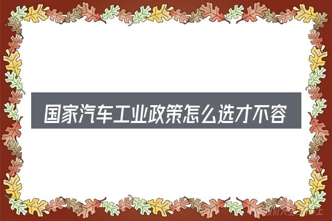 国家汽车工业政策怎么选才不容易出错