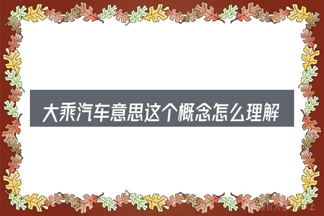 大乘汽车意思这个概念怎么理解