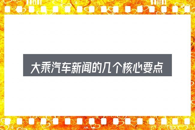 大乘汽车新闻的几个核心要点