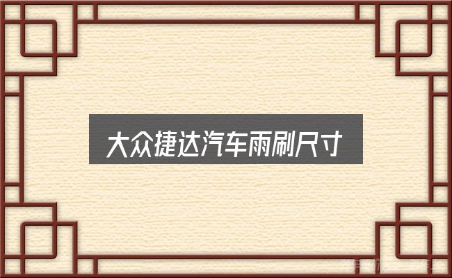 一文讲清大众捷达汽车雨刷尺寸：一份务实的参考