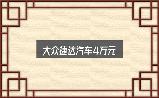 大众捷达汽车4万元怎么看？常见误区与实用建议