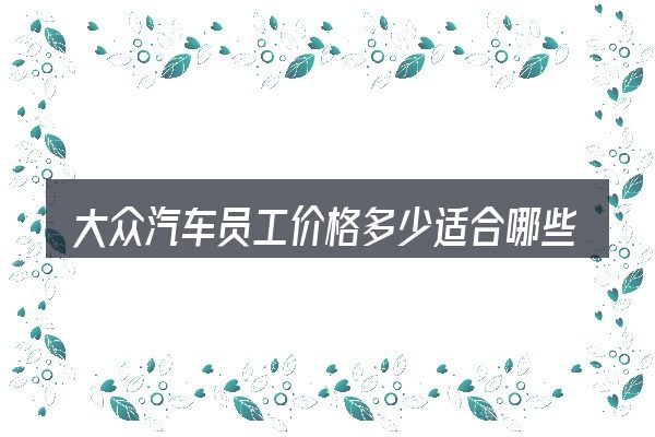 大众汽车员工价格多少适合哪些场景