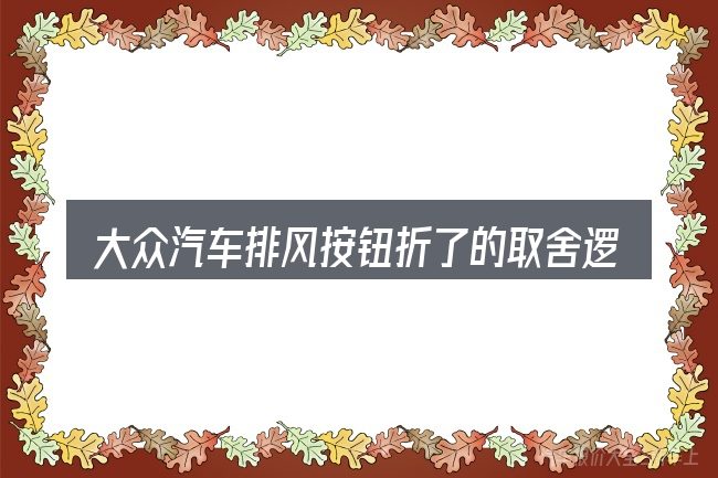 大众汽车排风按钮折了的取舍逻辑
