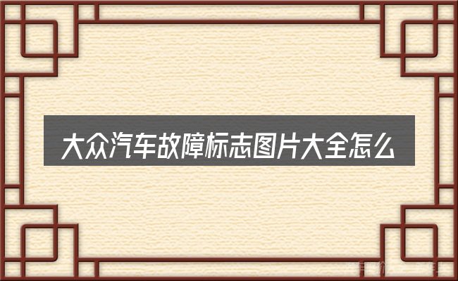 大众汽车故障标志图片大全怎么选才不容易出错