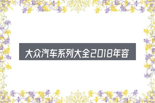 大众汽车系列大全2018年容易踩的坑