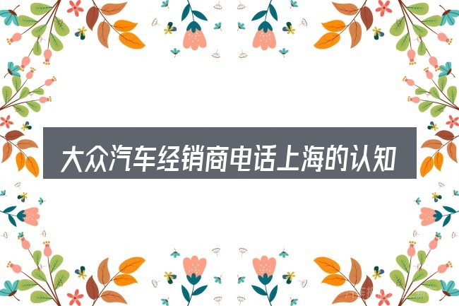 大众汽车经销商电话上海的认知误区