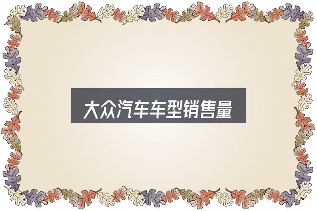 一文讲清大众汽车车型销售量：把关键变量找出来