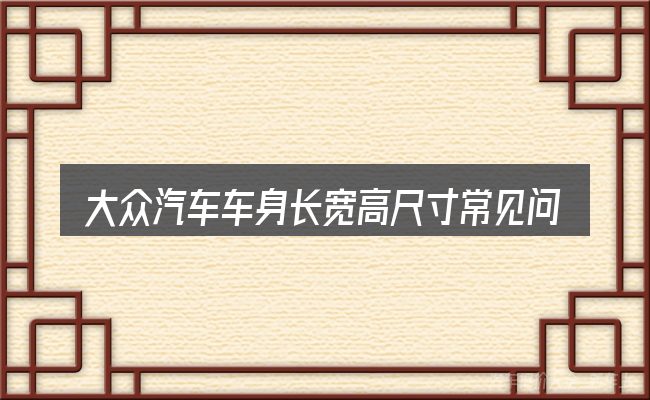 大众汽车车身长宽高尺寸常见问题解答