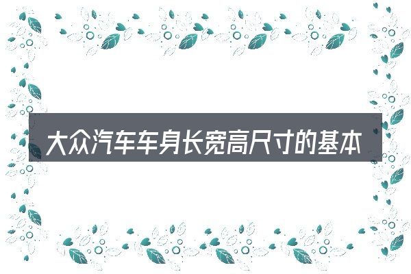 大众汽车车身长宽高尺寸的基本含义与边界