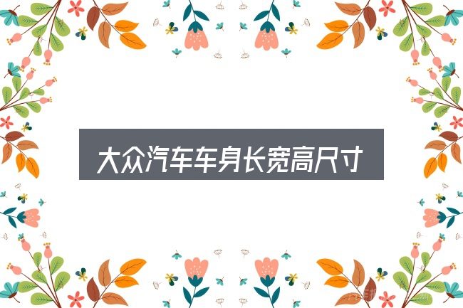 大众汽车车身长宽高尺寸怎么看？判断是否适合自己