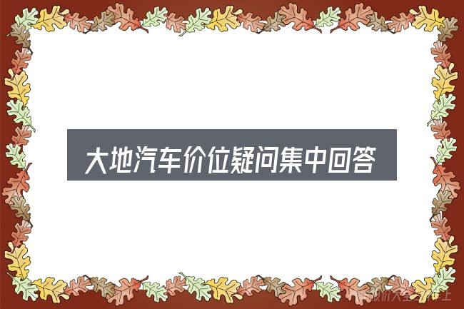 大地汽车价位疑问集中回答