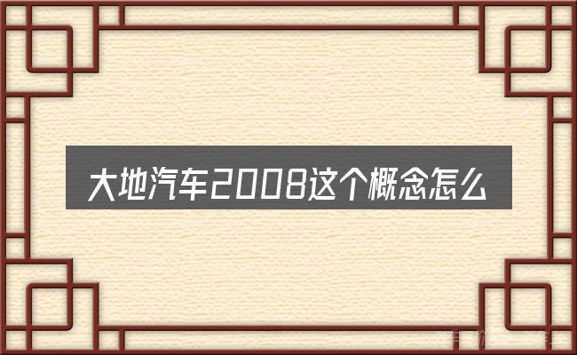 大地汽车2008这个概念怎么理解