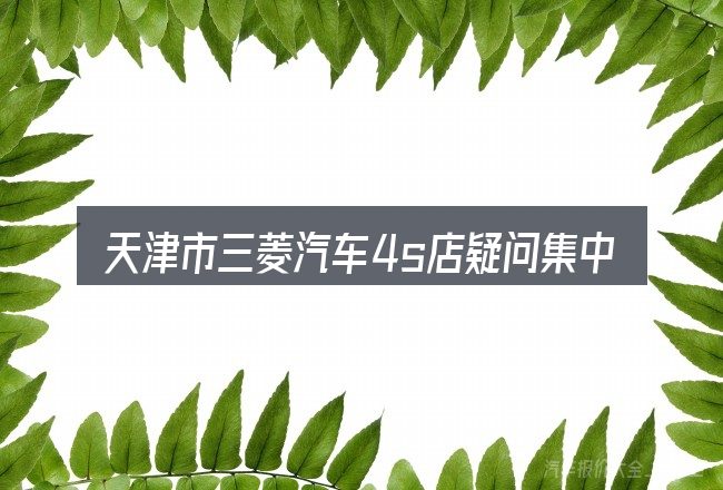 天津市三菱汽车4s店疑问集中回答