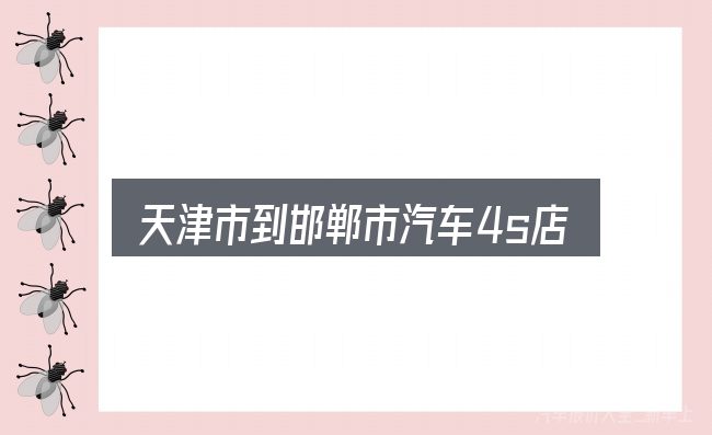 一文讲清天津市到邯郸市汽车4s店：一段清晰的判断框架