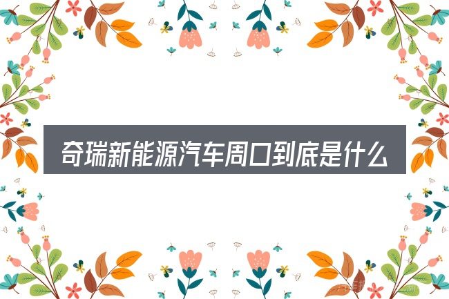 奇瑞新能源汽车周口到底是什么