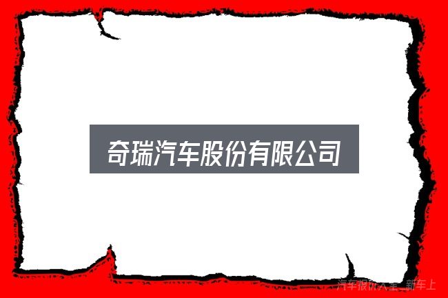 奇瑞汽车股份有限公司是什么？从选车到用车的实际经验