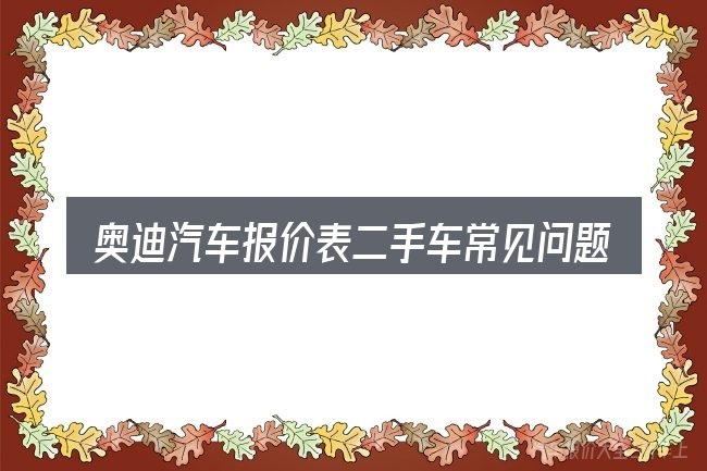 奥迪汽车报价表二手车常见问题解答